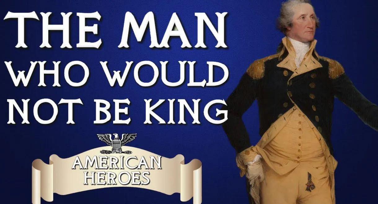 George Washington: The Man Who Wouldn't Be King