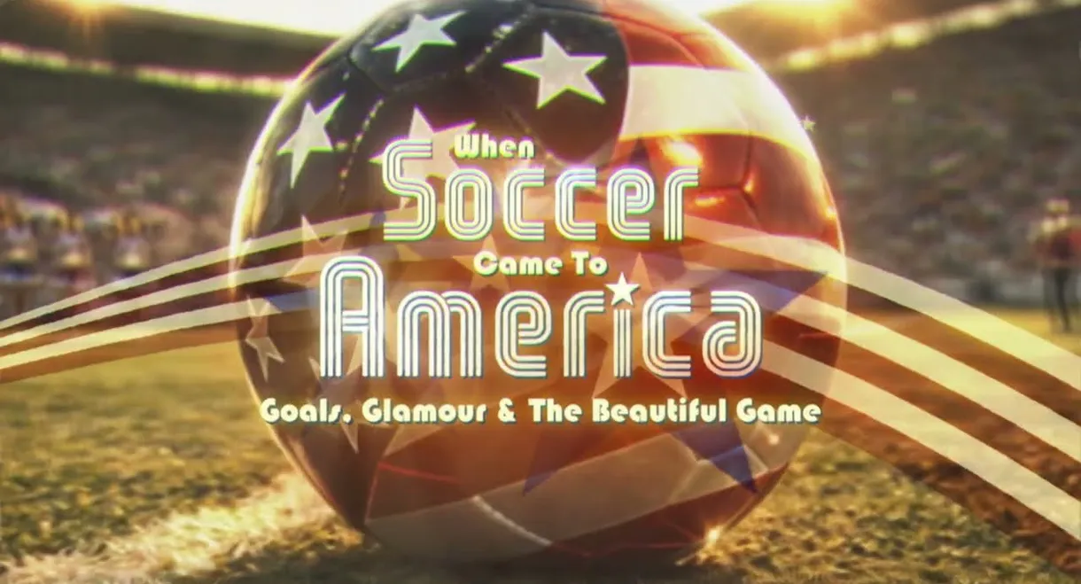 When Soccer Came to America: Goals, Glamour and the Beautiful Game