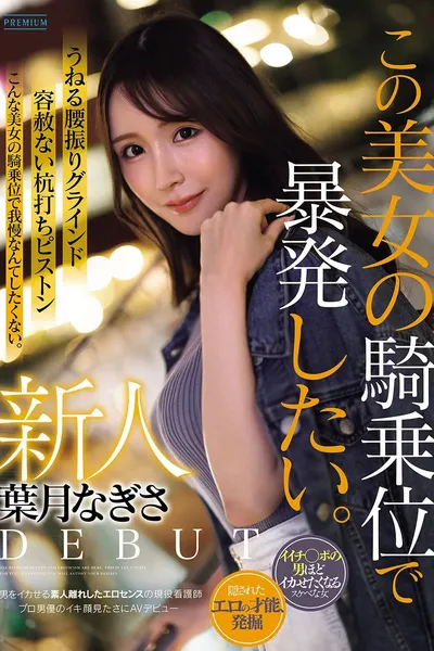 新人　葉月なぎさ　この美女の騎乗位で暴発したい。　男をイカせる素人離れしたエロセンスの現役看護師　プロ男優のイキ顔見たさにAVデビュー