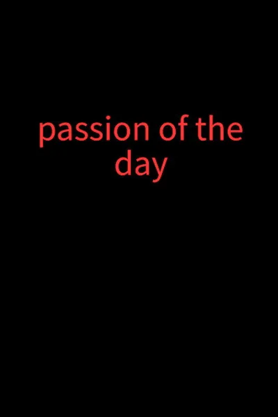 Passion of the day