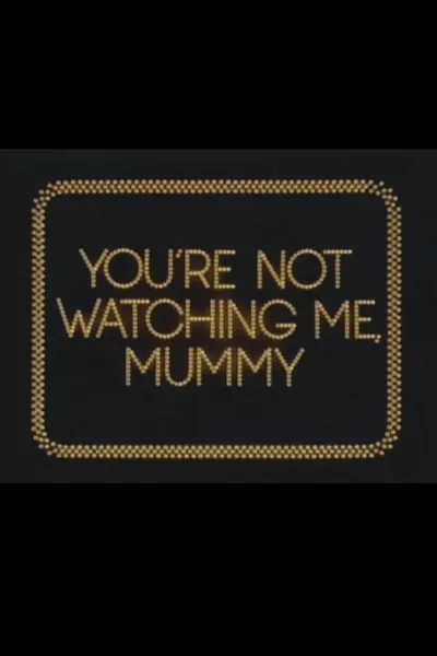 You're Not Watching Me, Mummy