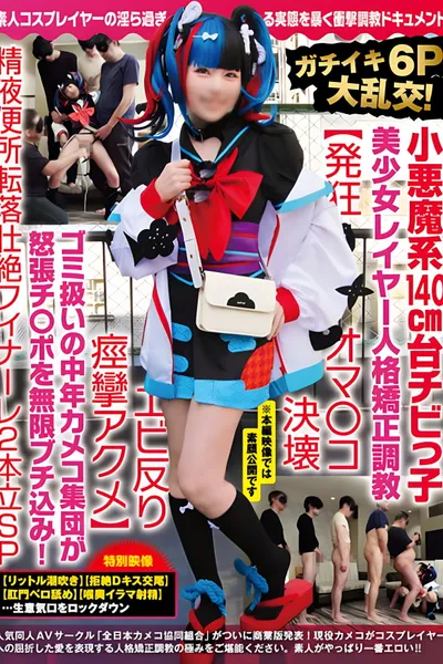 NCYF-020 ガチイキ6P大乱交！小悪魔系140cm台チビっ子美少女レイヤー人格矯正調教【発狂オマ○コ決壊エビ反り痙攣アクメ】ゴミ扱いの中年カメコ集団が怒張チ○ポを無限ブチ込み！精液便所転落壮絶フィナーレ2本立SP