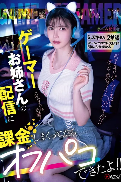 NPJS-135ゲーマーお姉さんの配信に課金しまくってたらオフパコできたよ！！ ミズキさん2〇歳 ゲームとコスプレ大好きな引きこもりお姉さん