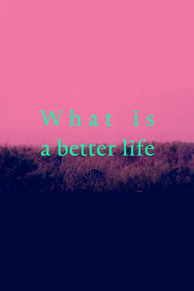 What is a better life (exorcised in the middle)